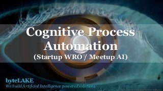byteLAKE
We build Artificial Intelligence powered solutions
Cognitive Process
Automation
(Startup WRO / Meetup AI)
Startup Wrocław meetup#10 Artificial intelligence
 