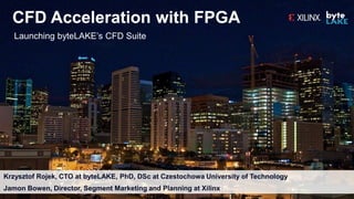 CFD Acceleration with FPGA
Krzysztof Rojek, CTO at byteLAKE, PhD, DSc at Czestochowa University of Technology
Jamon Bowen, Director, Segment Marketing and Planning at Xilinx
Launching byteLAKE’s CFD Suite
 