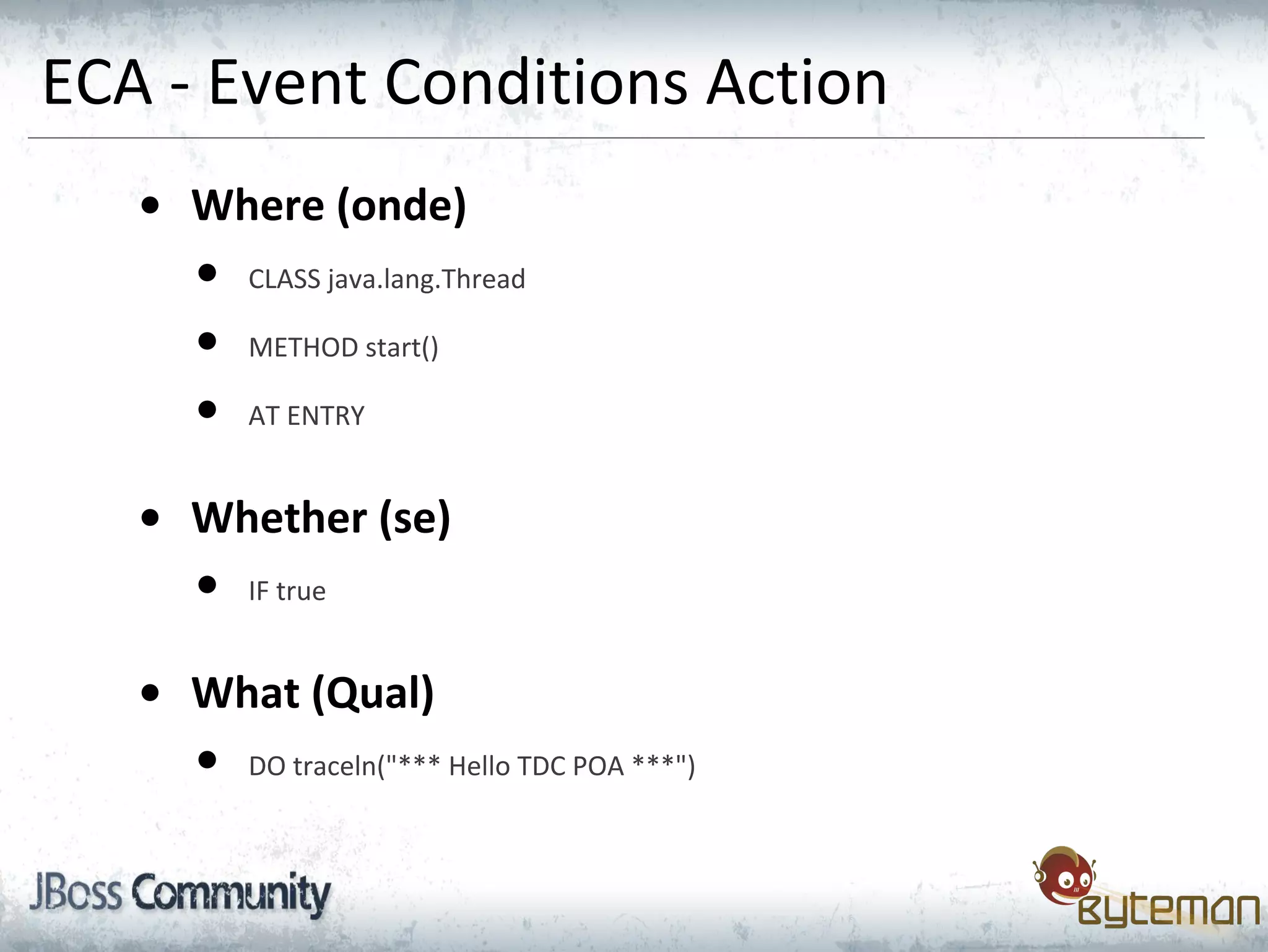 ECA - Event Conditions Action
• Where (onde)
• CLASS java.lang.Thread
• METHOD start()
• AT ENTRY
• Whether (se)
• IF true
• What (Qual)
• DO traceln("*** Hello TDC POA ***")
 