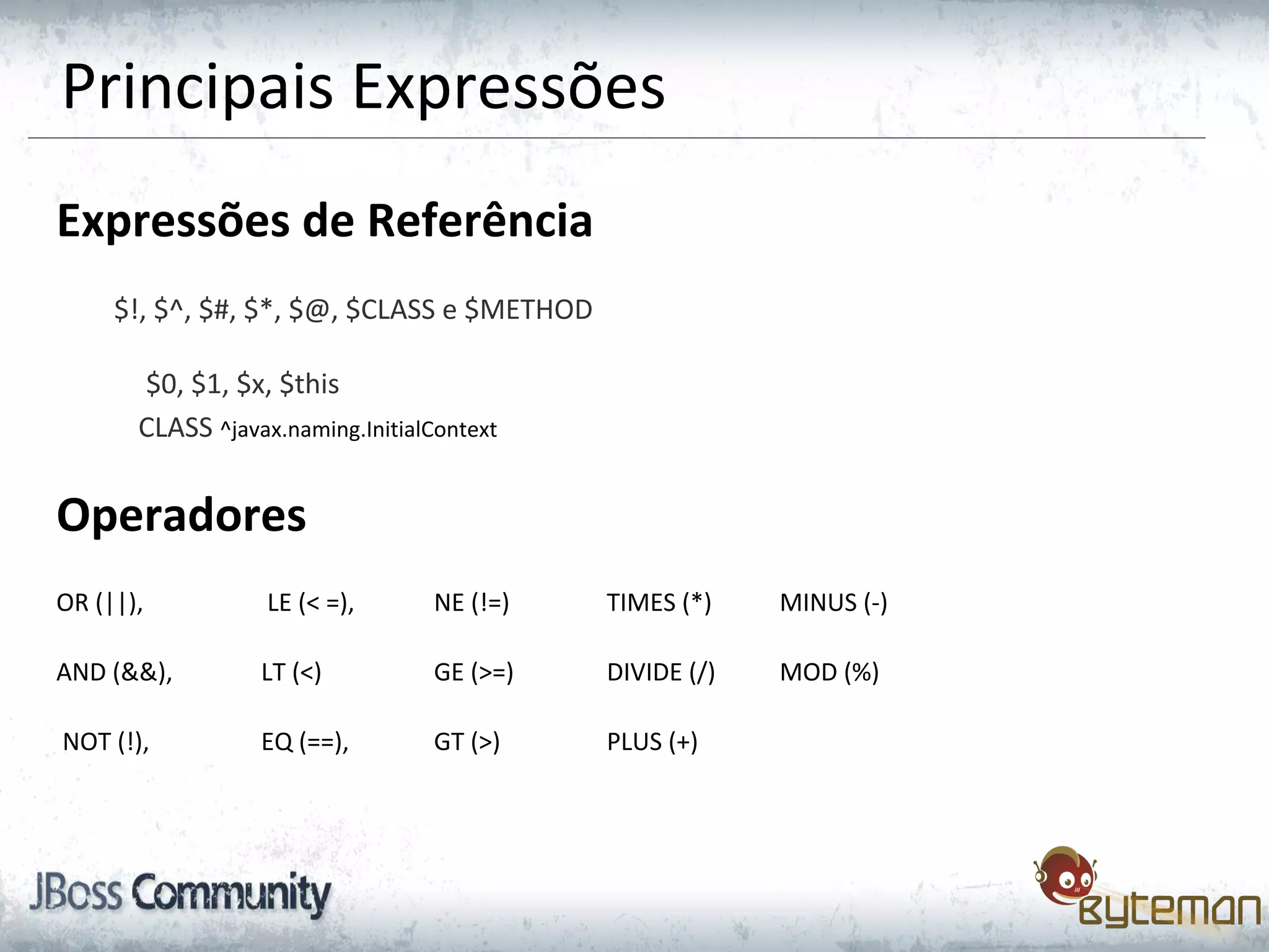 Expressões de Referência
$!, $^, $#, $*, $@, $CLASS e $METHOD
$0, $1, $x, $this
CLASS ^javax.naming.InitialContext
Operadores
OR (||), LE (< =), NE (!=) TIMES (*) MINUS (-)
AND (&&), LT (<) GE (>=) DIVIDE (/) MOD (%)
NOT (!), EQ (==), GT (>) PLUS (+)
Principais Expressões
 
