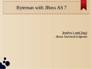Byteman with JBoss AS 7

Jooho Lee(Jay)
JBoss Technical Engineer

 