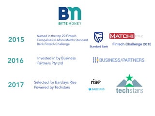 Named in the top 20 Fintech
Companies in Africa Matchi Standard
Bank Fintech Challenge
2015
Invested in by Business
Partners Pty Ltd2016
2017
Selected for Barclays Rise
Powered by Techstars
 