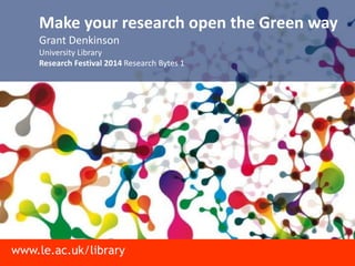 www.le.ac.uk/library
Make your research open the Green way
Grant Denkinson
University Library
Research Festival 2014 Research Bytes 1
 