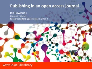 www.le.ac.uk/library
Publishing in an open access journal
Ian Rowlands
University Library
Research Festival 2014 Research Bytes 2
 