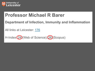 Professor Michael R Barer
Department of Infection, Immunity and Inflammation
All links at Leicester: 176
H-Index: 24 (Web of Science); 26 (Scopus)
 