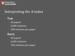 Interpreting the h-index
• Tom
– 60 papers
– 6,000 citations
– 100 citations per paper
• Harry
– 60 papers
– 6,000 citations
– 100 citations per paper
 