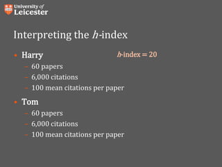Interpreting the h-index
• Harry
– 60 papers
– 6,000 citations
– 100 mean citations per paper
• Tom
– 60 papers
– 6,000 citations
– 100 mean citations per paper
h-index = 20
 
