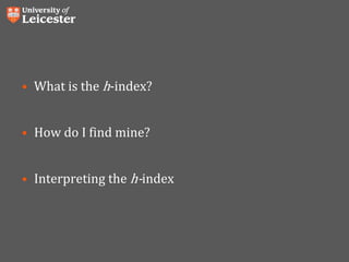 • What is the h-index?
• How do I find mine?
• Interpreting the h-index
 