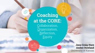 Coaching
at the CORE:
Collaboration,
Organization,
Reflection,
Equity
Jana Craig-Hare
Amber Rowland
University of Kansas
 