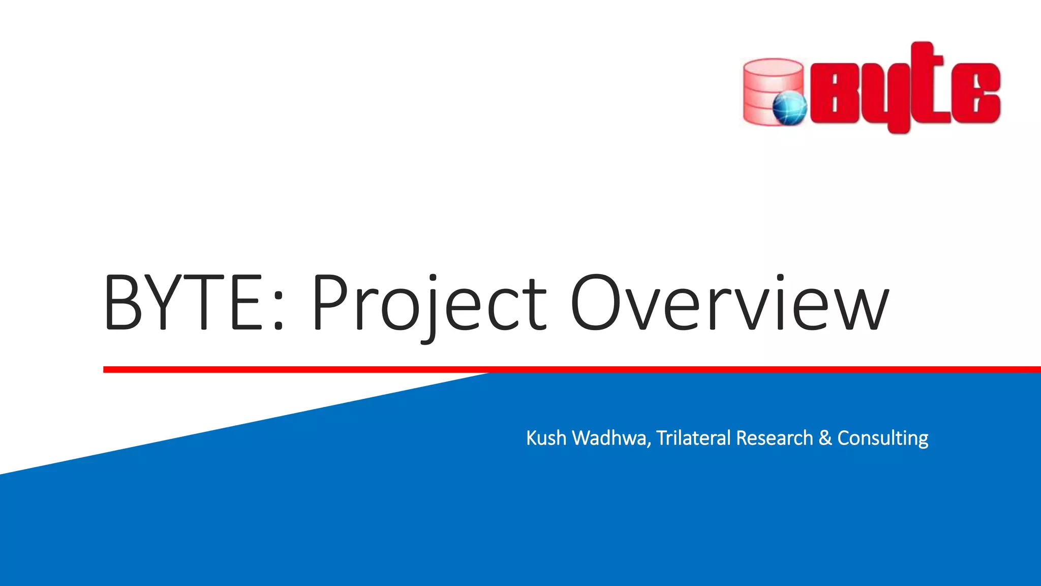 BYTE: Project Overview
Kush Wadhwa, Trilateral Research & Consulting
 