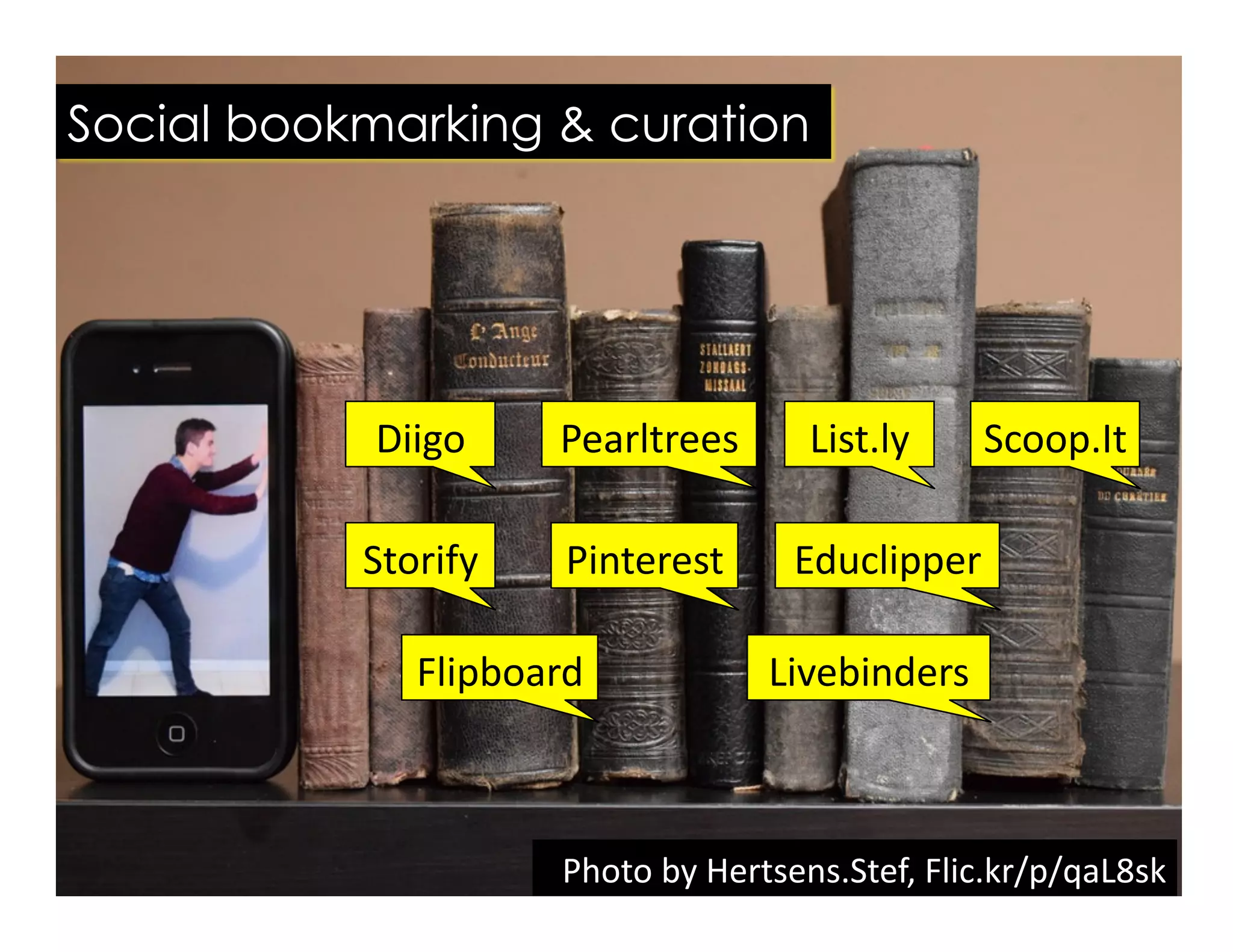 Photo	
  by	
  Hertsens.Stef,	
  Flic.kr/p/qaL8sk	
  
Social bookmarking & curation
Diigo	
   List.ly	
  
Storify	
  
Pearltrees	
   Scoop.It	
  
Flipboard	
  
Pinterest	
  
Livebinders	
  
Educlipper	
  
 