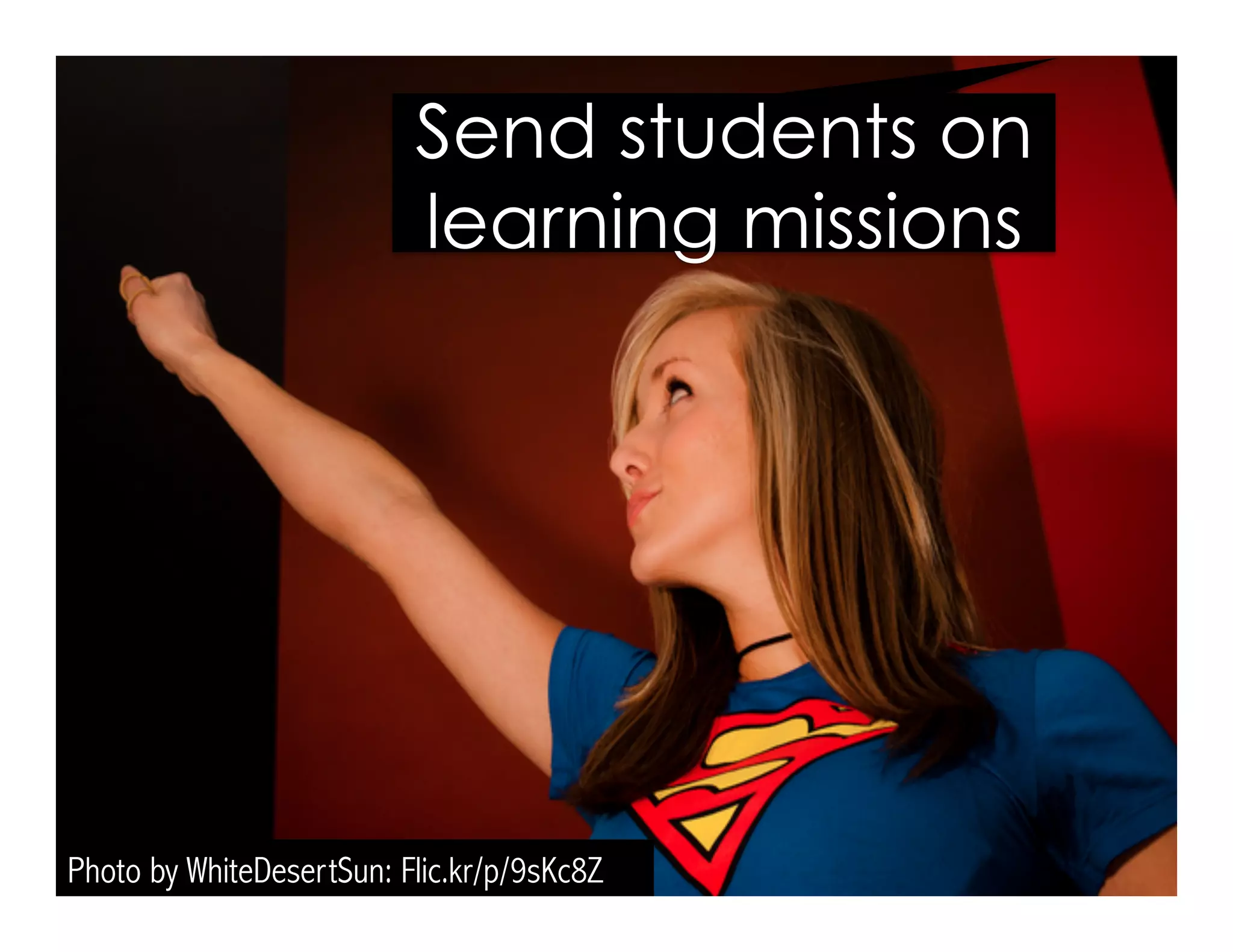 Photo by WhiteDesertSun: Flic.kr/p/9sKc8Z
Send students on
learning missions
 
