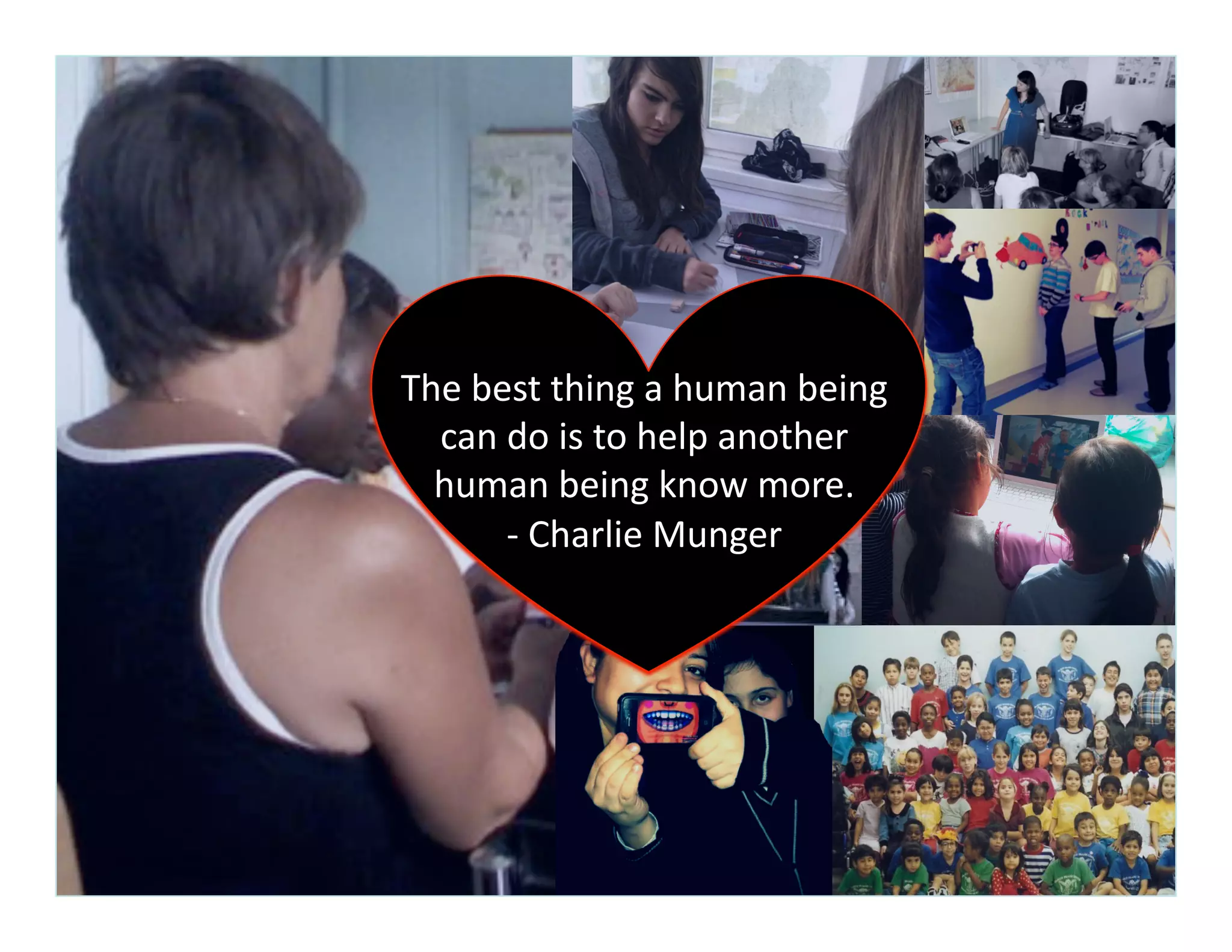 The	
  best	
  thing	
  a	
  human	
  being	
  
can	
  do	
  is	
  to	
  help	
  another	
  
human	
  being	
  know	
  more.	
  	
  
-­‐	
  Charlie	
  Munger	
  
 