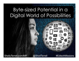 ShellyTerrell.com/MP @ShellTerrell #EdtechMissions
Byte-sized Potential in a
Digital World of Possibilities
 