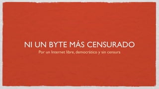 NI UN BYTE MÁS CENSURADO
   Por un Internet libre, democrático y sin censura
 