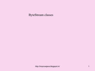 ByteStream classes




    http://improvejava.blogspot.in/   1
 