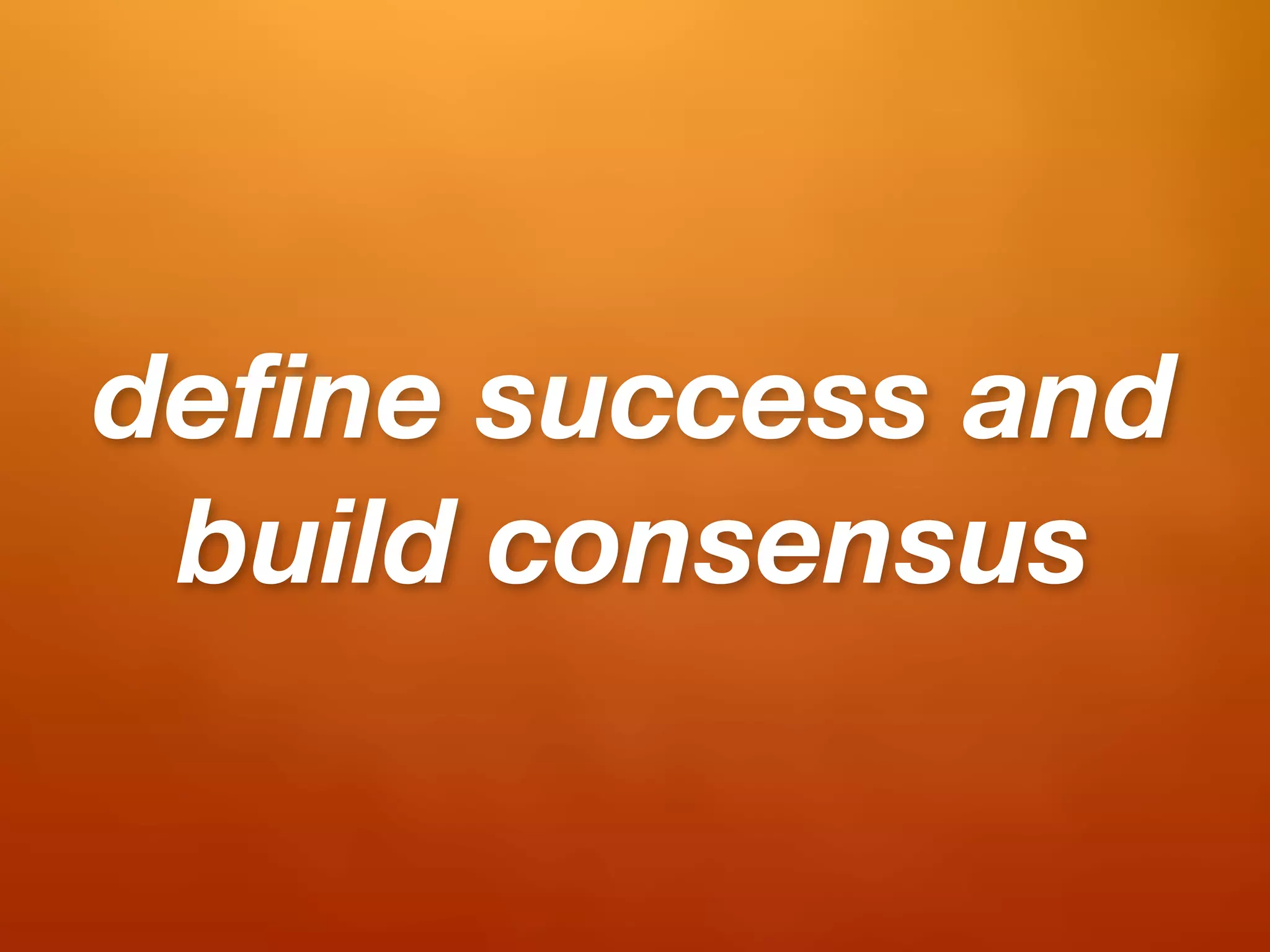 deﬁne success and
 build consensus
 