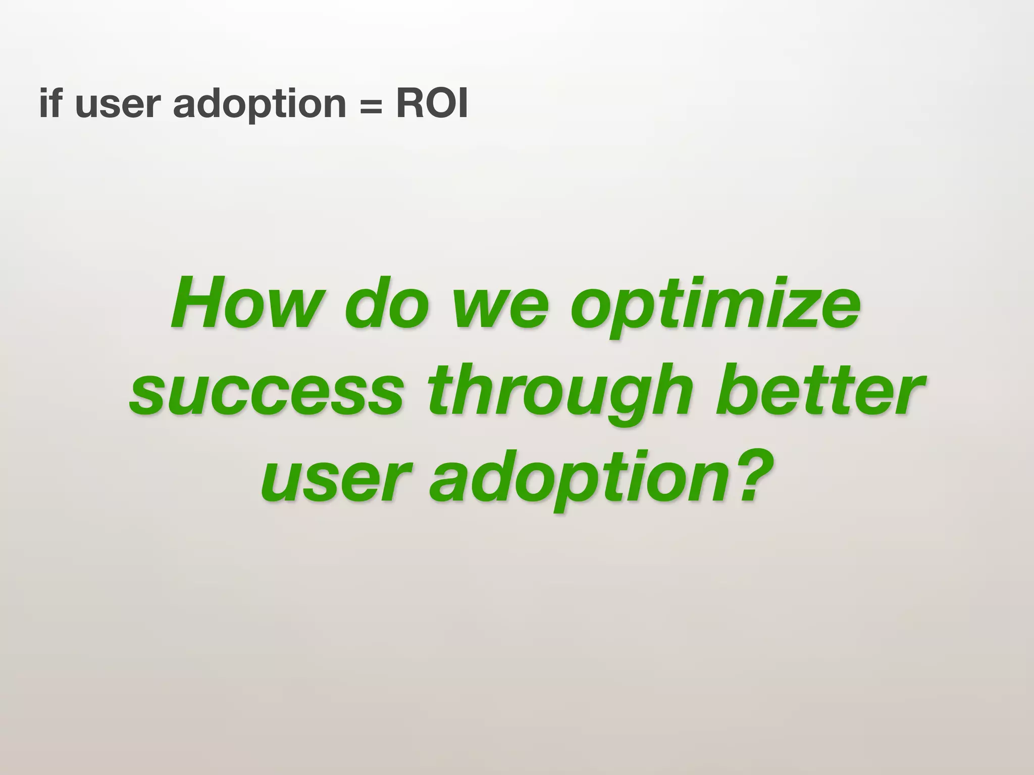 if user adoption = ROI




     How do we optimize
    success through better
       user adoption?
 