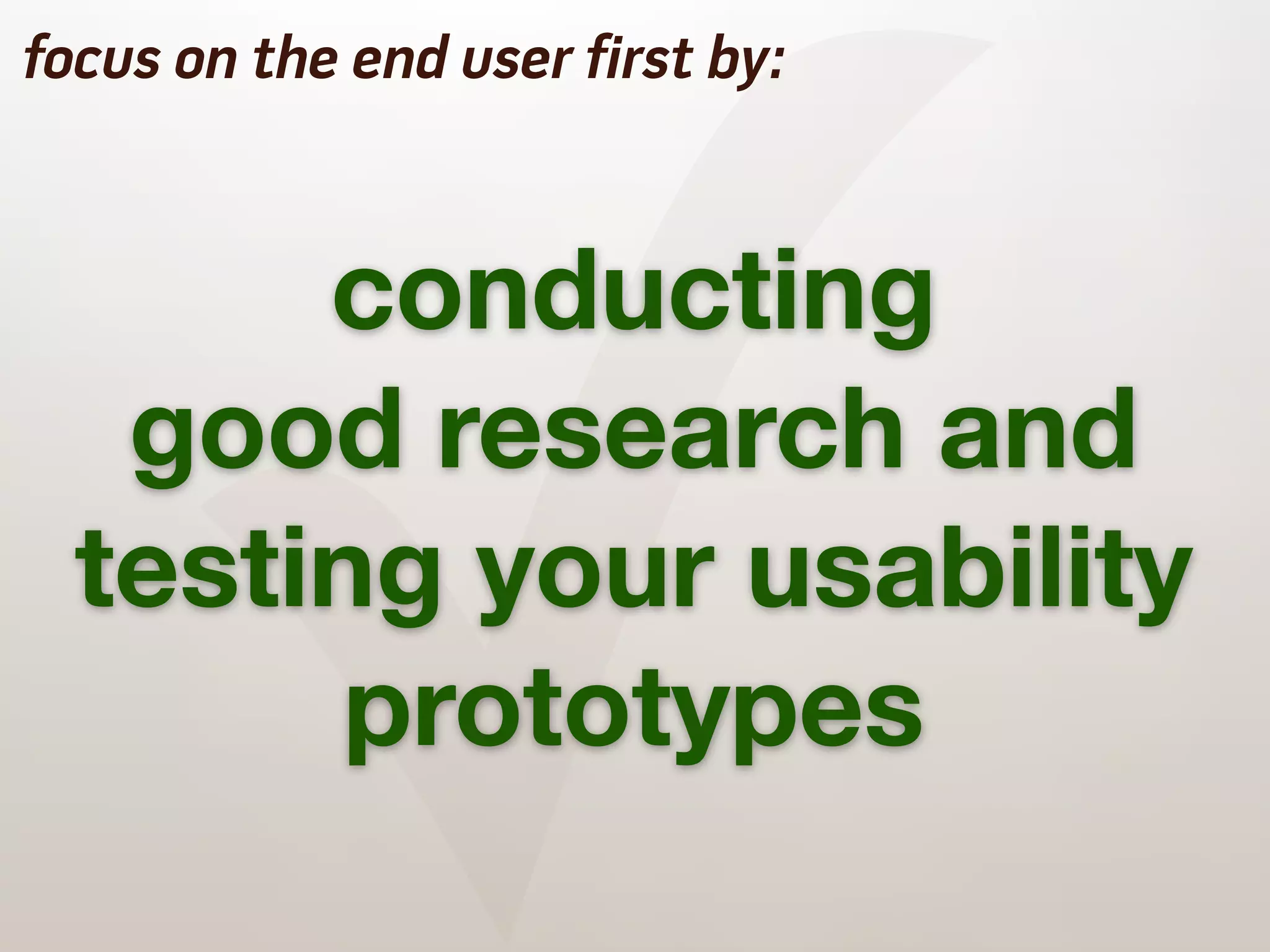 ✓
focus on the end user first by:



       conducting
   good research and
  testing your usability
        prototypes
 