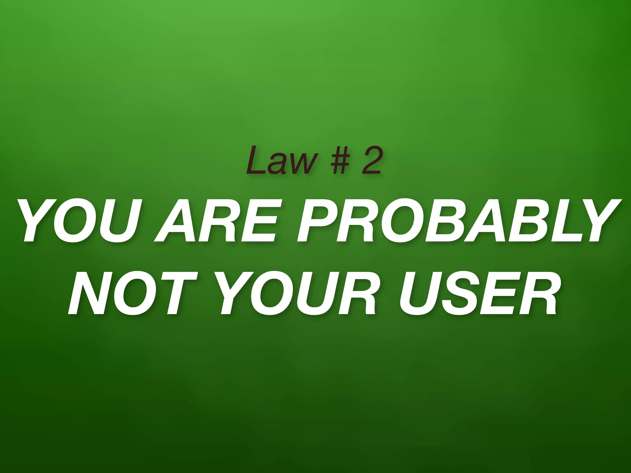 Law # 2
YOU ARE PROBABLY
 NOT YOUR USER
 