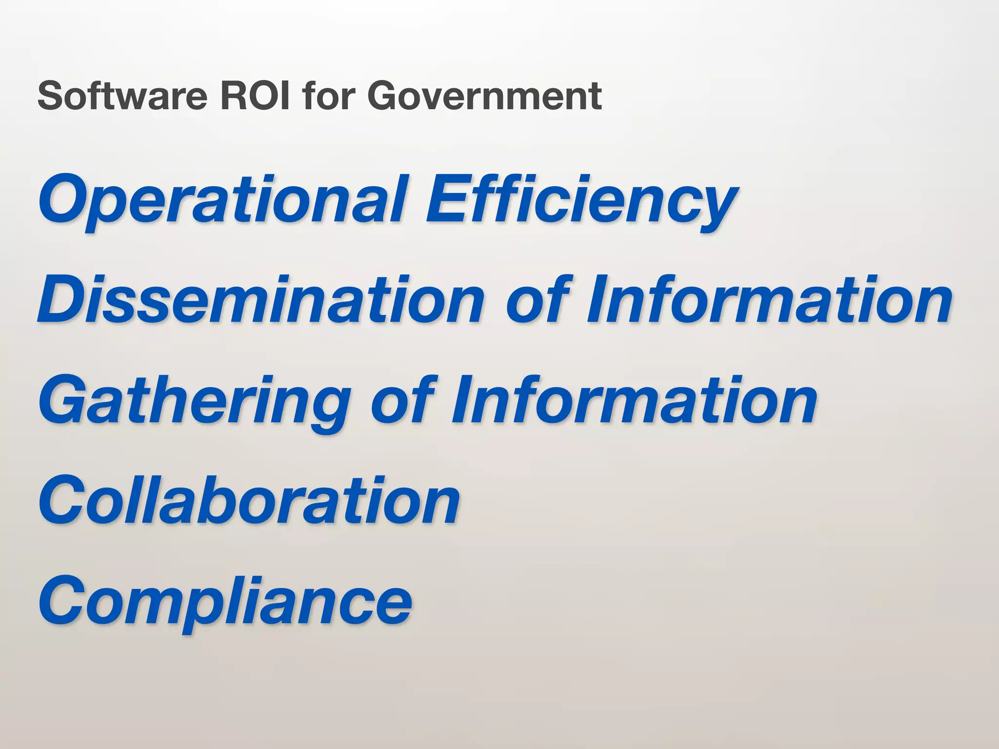 Software ROI for Government

Operational Efﬁciency
Dissemination of Information
Gathering of Information
Collaboration
Compliance
 