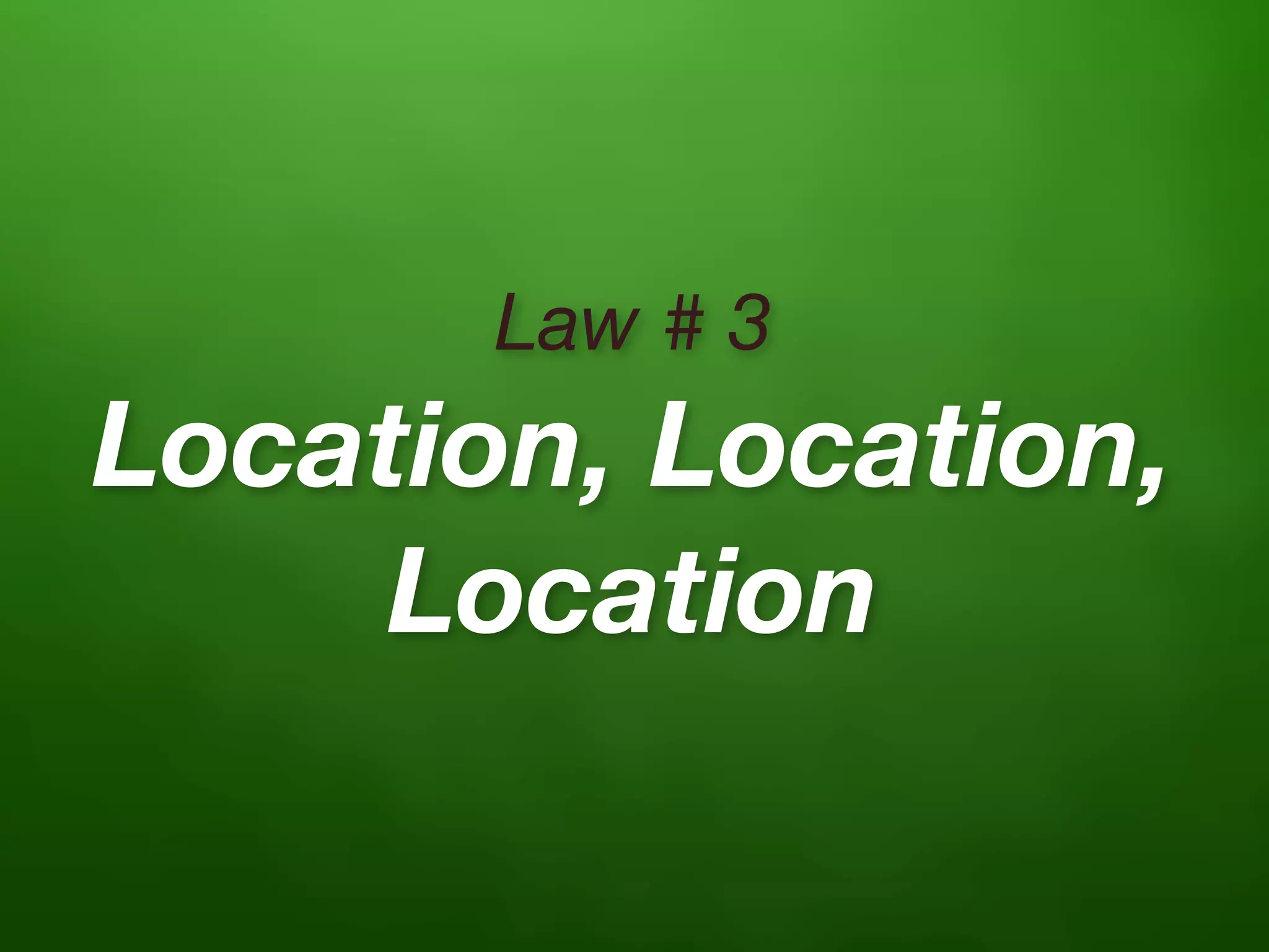 Law # 3
Location, Location,
     Location
 