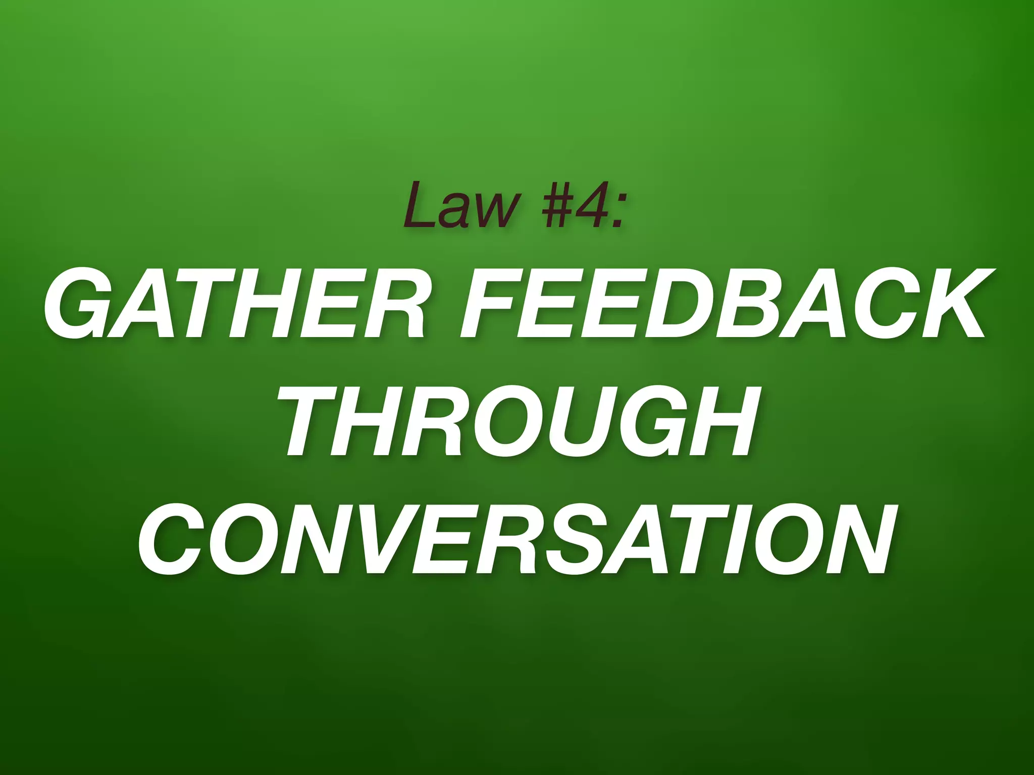 Law #4:
GATHER FEEDBACK
    THROUGH
 CONVERSATION
 