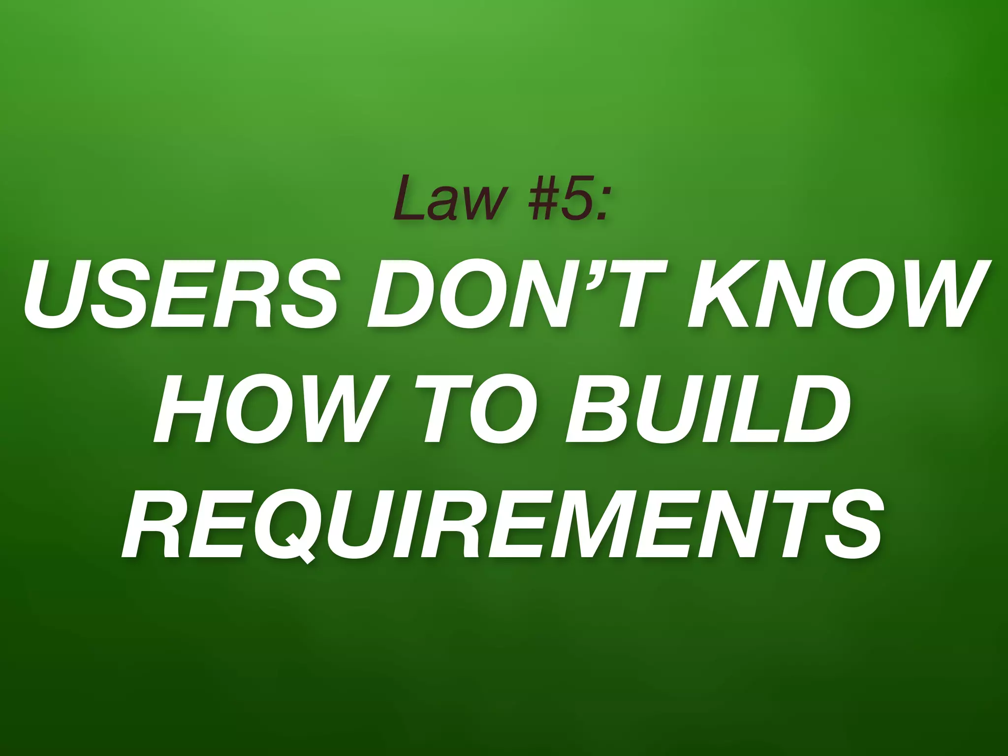Law #5:
USERS DON’T KNOW
  HOW TO BUILD
  REQUIREMENTS
 