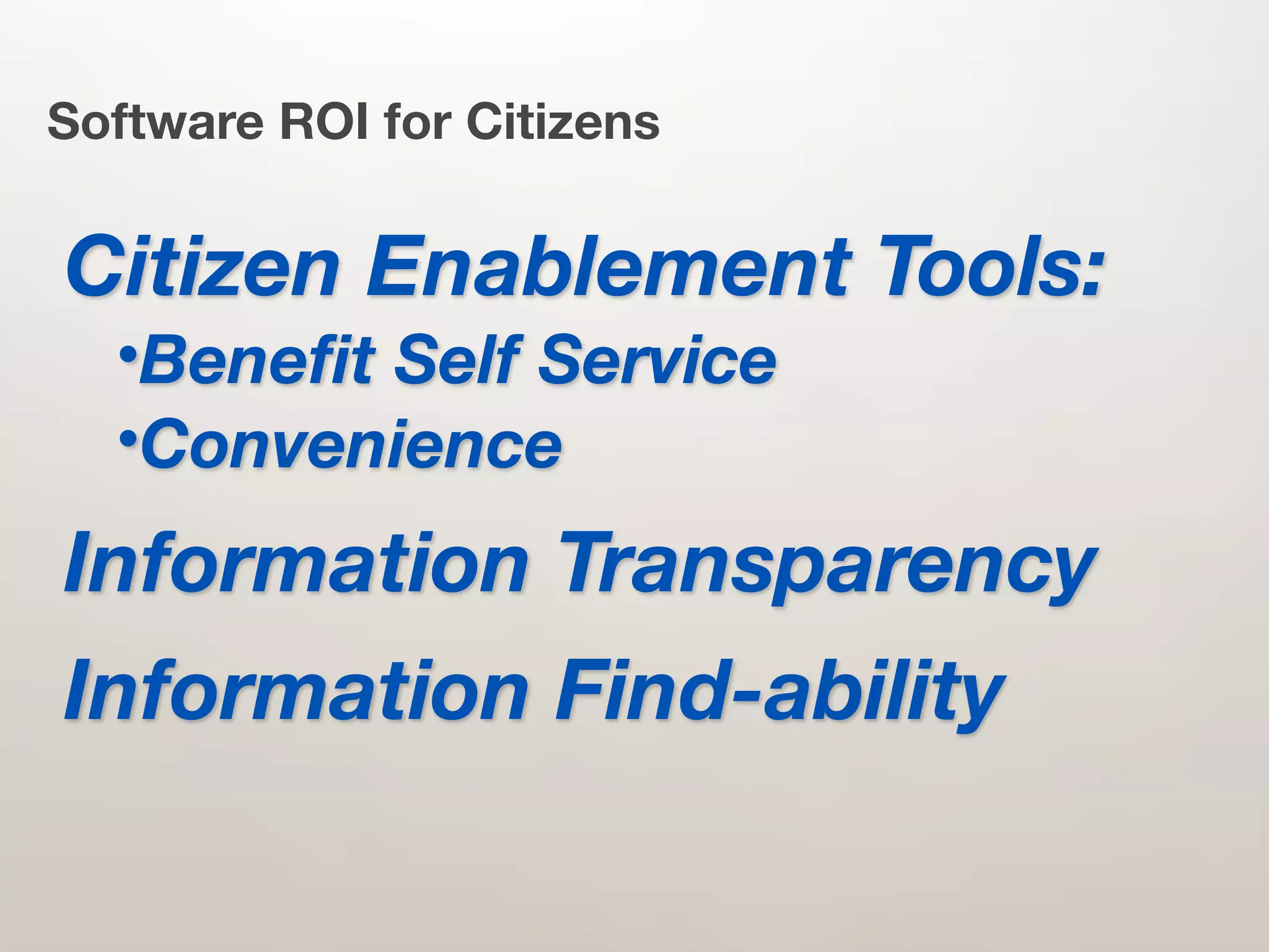 Software ROI for Citizens


Citizen Enablement Tools:
  •BeneﬁtSelf Service
  •Convenience

Information Transparency
Information Find-ability
 