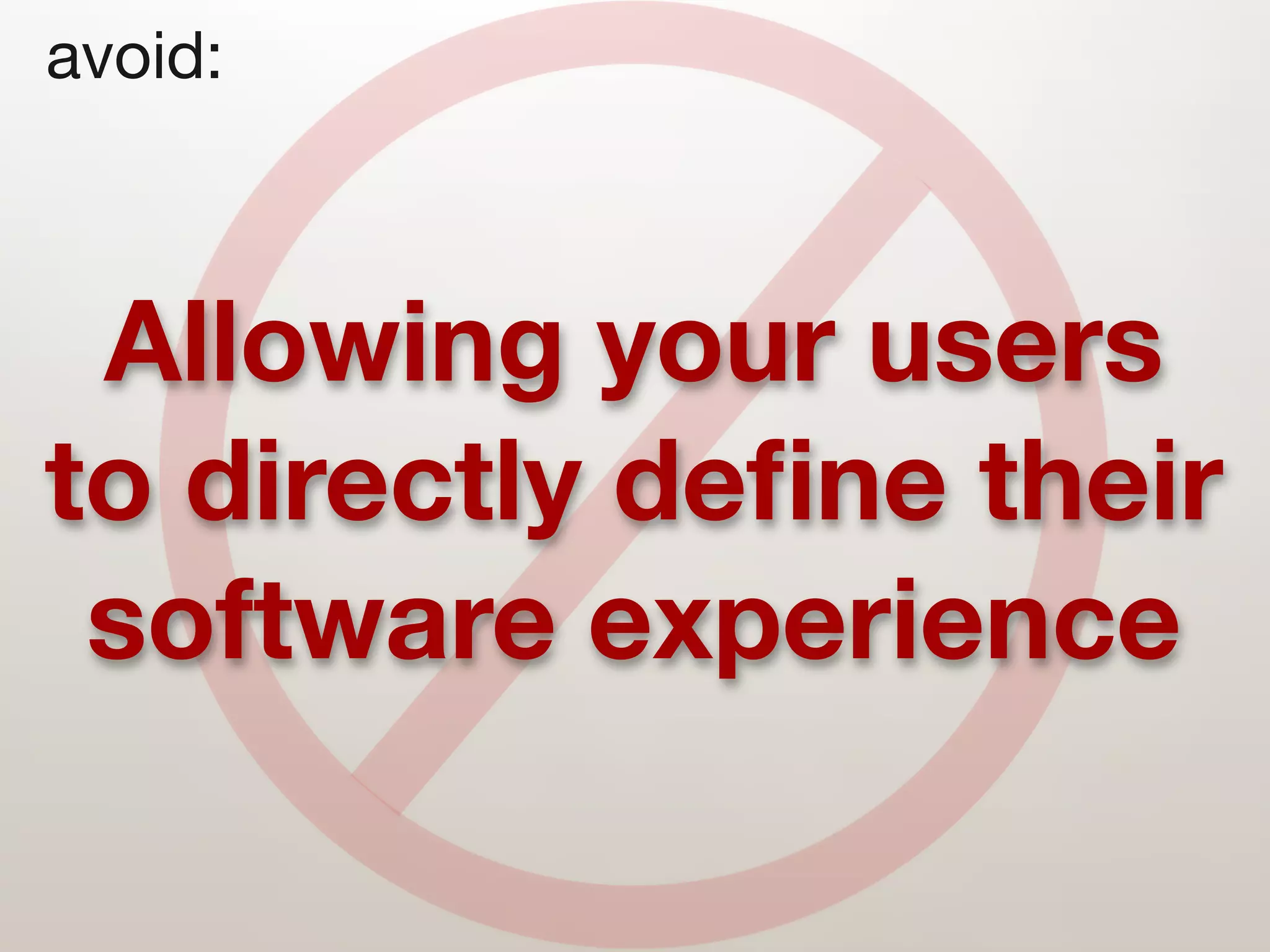 avoid:



 Allowing your users
to directly deﬁne their
 software experience
 
