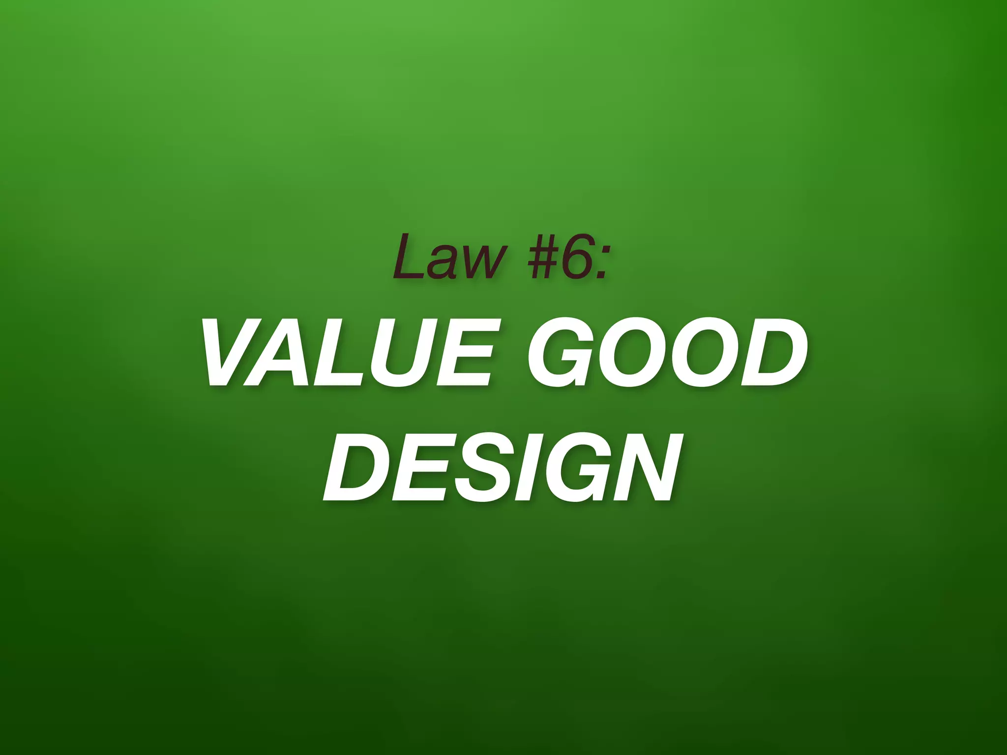 Law #6:
VALUE GOOD
  DESIGN
 