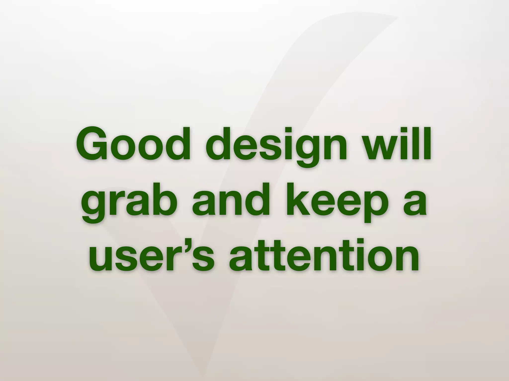 ✓
Good design will
grab and keep a
user’s attention
 