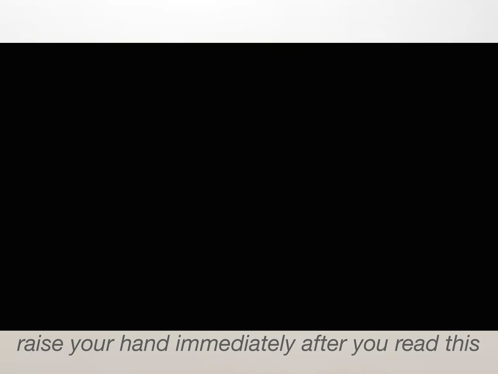 raise your hand immediately after you read this
 
