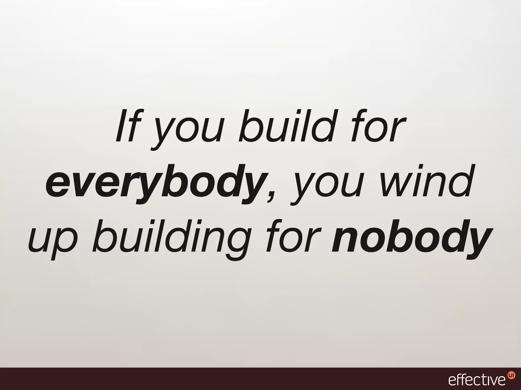 If you build for
 everybody, you wind
up building for nobody
 