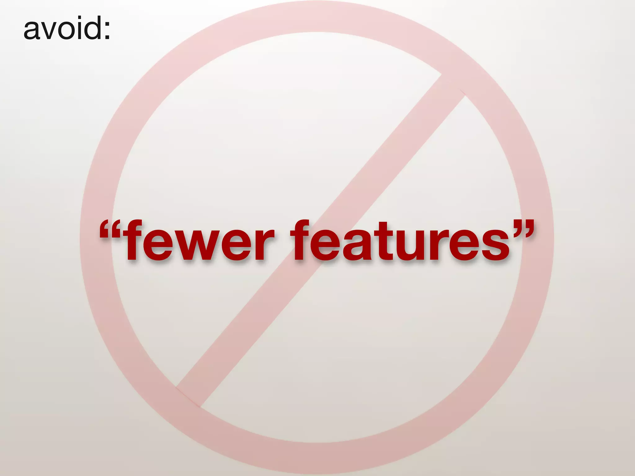 avoid:




    “fewer features”
 