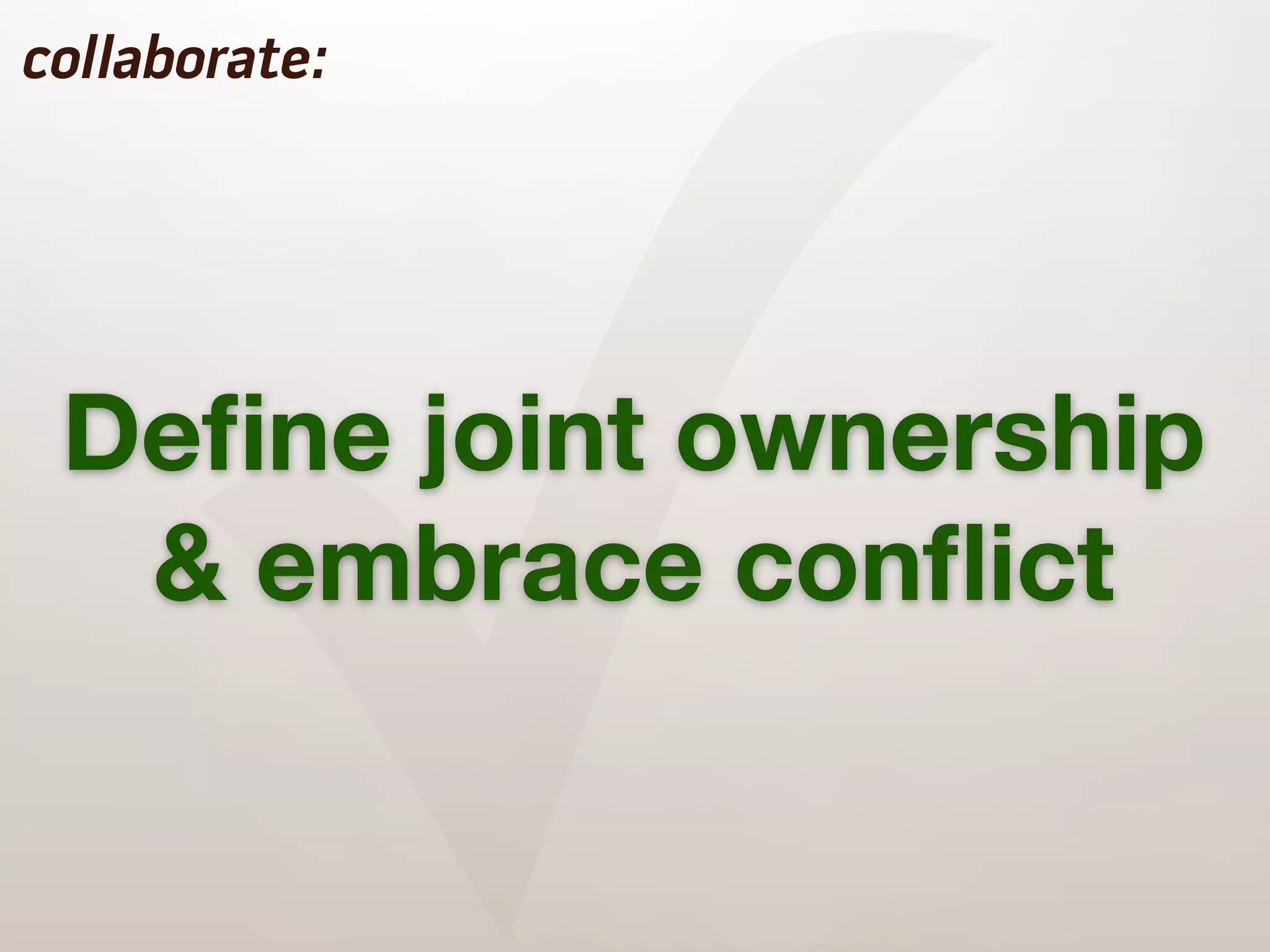 ✓
collaborate:




 Deﬁne joint ownership
  & embrace conﬂict
 