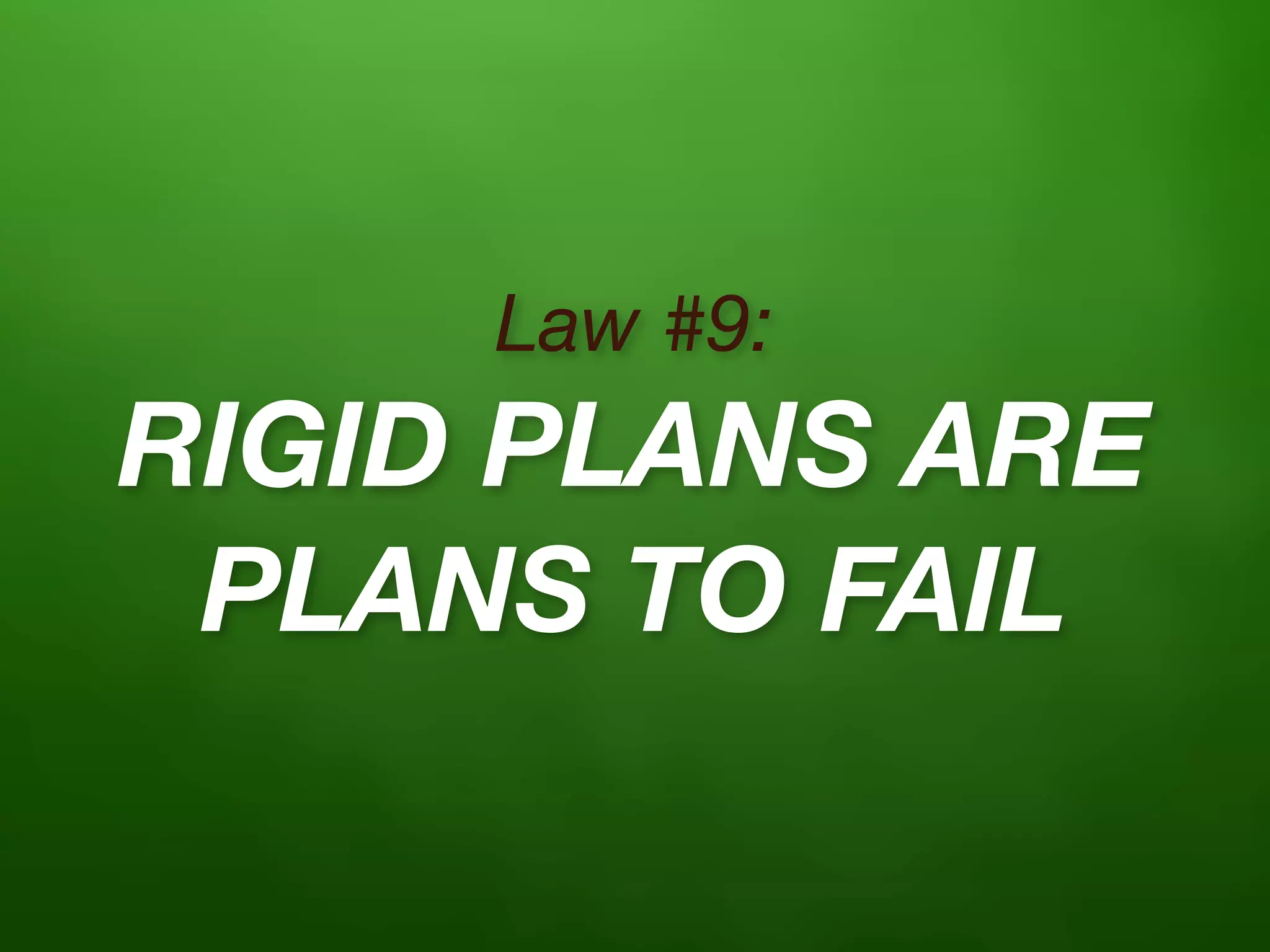 Law #9:
RIGID PLANS ARE
 PLANS TO FAIL
 