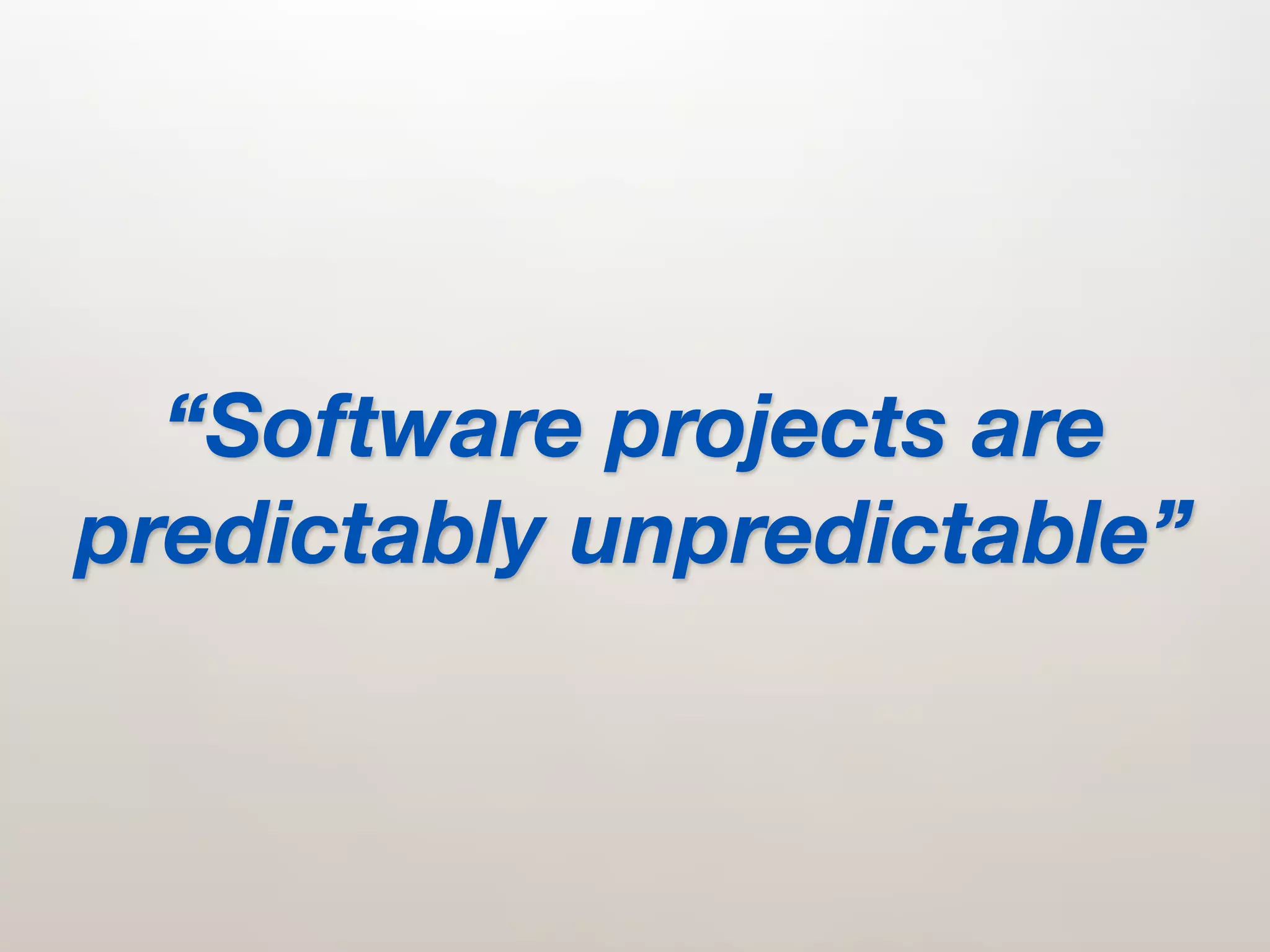 “Software projects are
predictably unpredictable”
 