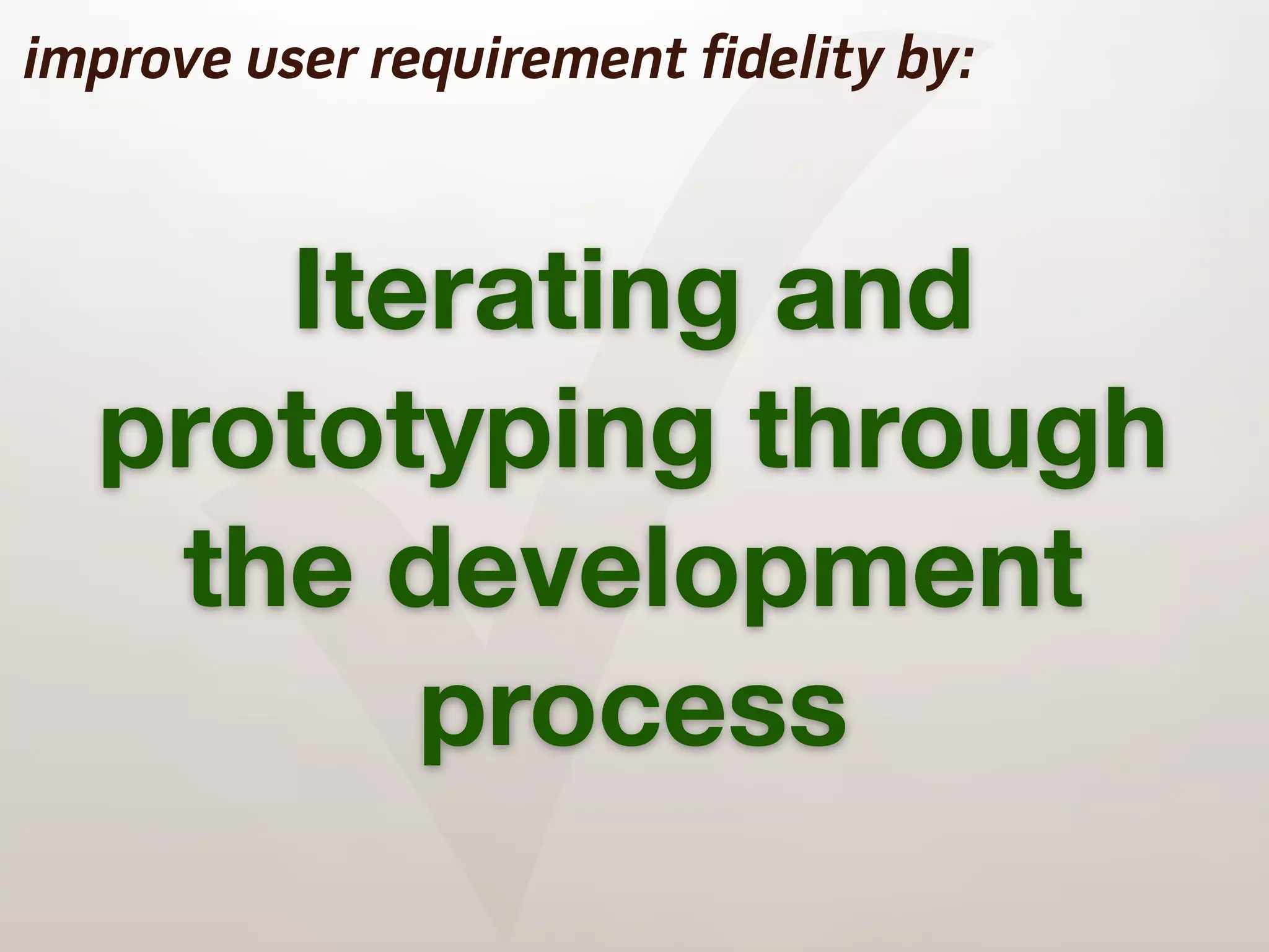 ✓
improve user requirement fidelity by:



     Iterating and
  prototyping through
   the development
        process
 