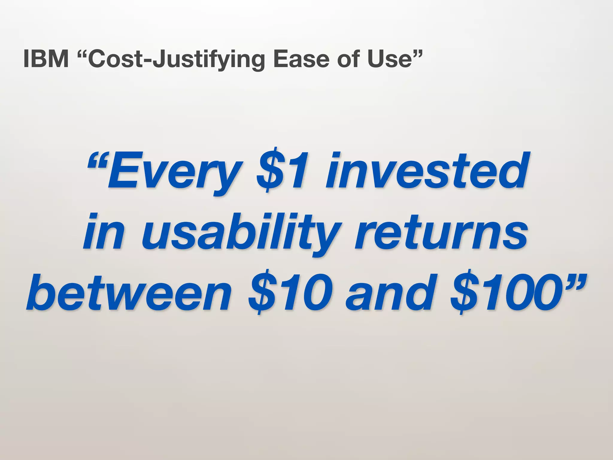 IBM “Cost-Justifying Ease of Use”



  “Every $1 invested
  in usability returns
between $10 and $100”
 