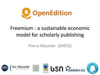 Freemium : a sustainable economic
model for scholarly publishing
Pierre Mounier (EHESS)
 