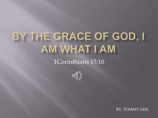 1Corinthians 15:10




                     BY: TOMMY NEIL
 