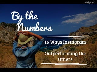 By the
Numbers
16 Ways Instagram
is
Outperforming the
Others
 