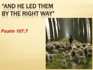 “And He Led Them By The Right Way” Psalm 107:7 