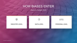 HOW BIASES ENTER
There are multiple levels
14
INDUSTRY LEVEL DATA LEVEL
© 2020 ThoughtWorks
PERSONAL LEVEL
 