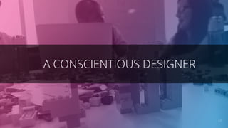 A CONSCIENTIOUS DESIGNER
17
 