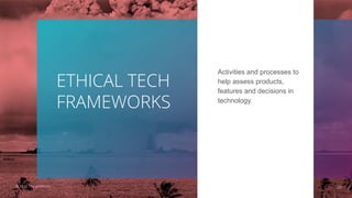 ETHICAL TECH
FRAMEWORKS
Activities and processes to
help assess products,
features and decisions in
technology.
29© 2020 ThoughtWorks
 