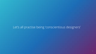33
Let’s all practise being ‘conscientious designers’
 
