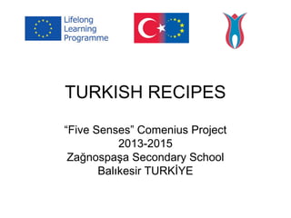 TURKISH RECIPES
“Five Senses” Comenius Project
2013-2015
Zağnospaşa Secondary School
Balıkesir TURKİYE
 