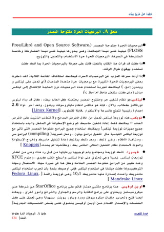 ‫بيثون‬ ‫طريق‬ ‫على‬ ‫خطوة‬
‫م‬‫لحق‬A‫المصدر‬ ‫مفتوحة‬ ‫الحرة‬ ‫البرمجيات‬ .
) ‫المصهدر‬ ‫مفتوحهة‬ ‫الحهرة‬ ‫البرمجيهات‬Free/Libré and Open Source Software،
FLOSS‫وخاصهة‬ ‫المشهاركة‬ ‫مبهدأ‬ ‫علهى‬ ‫مبنيهة‬ ‫بهدورها‬ ‫وههي‬ ،‫الجماعهة‬ ‫مبهدأ‬ ‫علهى‬ ‫مبنيهة‬ (
.‫والتوزيع‬ ‫والتعديل‬ ،‫الستخدام‬ ‫حرة‬ ‫الحرة‬ ‫البرمجيات‬ .‫المعرفة‬ ‫في‬ ‫المشاركة‬
‫كنت‬ ‫أنك‬ ‫بما‬ ‫الحرة‬ ‫بالبرمجيات‬ ‫معرفة‬ ‫على‬ ‫فأنت‬ ،‫بالفعل‬ ‫الكتاب‬ ‫هذا‬ ‫قرأت‬ ‫قد‬ ‫كنت‬ ‫إذا‬
‫تستخدم‬‫بيثون‬.‫الوقت‬ ‫طوال‬
‫كرت‬‫ذ‬ ‫قد‬‫ل‬ .‫ية‬‫التال‬ ‫مة‬‫القائ‬ ‫شاف‬‫استك‬ ‫نك‬‫فيمك‬ ،‫حرة‬‫ال‬ ‫يات‬‫البرمج‬ ‫عن‬ ‫يد‬‫المز‬ ‫فة‬‫معر‬ ‫أردت‬ ‫إذا‬
‫و‬ ‫كس‬‫لين‬ ‫لى‬‫ع‬ ‫مل‬‫تع‬ ‫)أي‬ ‫صات‬‫المن‬ ‫عددة‬‫مت‬ ‫حرة‬ ‫يات‬‫برمج‬ ‫مع‬ ‫كبيرة‬‫ال‬ ‫حرة‬‫ال‬ ‫يات‬‫البرمج‬ ‫عض‬‫ب‬
‫لينكهس‬ ‫إلهى‬ ‫للنتقهال‬ ‫الحاجهة‬ ‫دون‬ ‫البرمجيهات‬ ‫ههذه‬ ‫اسهتخدام‬ ‫تجربهة‬ ‫ليمكنهك‬ ( .‫إلهخ‬ ‫وينهدوز‬
‫مباشرة‬(-; ‫آجل‬ ‫أم‬ ‫عاجل‬ ‫ستفعل‬ ‫كنت‬ ‫وإن‬
‫كس‬‫لين‬‫لينوس‬ ‫بدأه‬ ‫قد‬ ‫كان‬ ، ‫ببطء‬ ‫العالم‬ ‫كل‬ ‫يحتضنه‬ ‫المصدر‬ ‫ومفتوح‬ ‫حر‬ ‫تشغيل‬ ‫نظام‬ ‫.هو‬
‫نواة‬ ‫آخر‬ ‫وتعد‬ .‫ويندوز‬ ‫مايكروسوفت‬ ‫لنظام‬ ‫منافس‬ ‫هو‬ ‫فإنه‬ ، ‫واﻵن‬ .‫كطالب‬ ‫تورفالدز‬2.6
] .‫للتطوير‬ ‫,قابلة‬ ‫والستقرار‬ ‫بالسرعة‬ ‫تتمتع‬ ‫رئيسية‬ ‫إصدارة‬Linux Kernel[
‫نوبكس‬‫قرص‬‫ال‬ ‫لى‬‫ع‬ ‫ثبيت‬‫الت‬ ‫لب‬‫تتط‬ ‫ول‬ ‫مج‬‫المد‬ ‫قرص‬‫ال‬ ‫خلل‬ ‫من‬ ‫مل‬‫تع‬ ‫كس‬‫لين‬ ‫عة‬‫توزي‬ ‫هذه‬.
‫باستخدام‬ ‫والبدء‬ ‫المشغل‬ ‫في‬ ‫السطوانة‬ ‫وضع‬ ‫ثم‬ ‫حاسبك‬ ‫تشغيل‬ ‫إعادة‬ ‫فقط‬ ‫يمكنك‬ -- ‫الصلب‬
‫مع‬ ‫تأتي‬ ‫التي‬ ‫المصدر‬ ‫مفتوحة‬ ‫البرامج‬ ‫جميع‬ ‫استخدام‬ ‫ويمكنك‬ !‫لينكس‬ ‫توزيعة‬ ‫مميزات‬ ‫جميع‬
)‫تصريف‬ ‫وعمل‬ ، ‫بيثون‬ ‫برامج‬ ‫تشغيل‬ ‫مثل‬ ‫القياسية‬ ‫لينكس‬ ‫توزيعة‬compiling‫سي‬ ‫لبرامج‬ (
‫السطوانة‬ ‫وإخراج‬ ‫حاسبك‬ ‫تشغيل‬ ‫إعادة‬ ‫يمكنك‬ ‫ذلك‬ ‫وبعد‬ ، ‫ذلك‬ ‫وغير‬ ، ‫الفلم‬ ‫ومشاهدة‬ ،
].‫يحدث‬ ‫لم‬ ‫وكأنشيئا‬ ، ‫بك‬ ‫الخاص‬ ‫الحالي‬ ‫التشغيل‬ ‫نظام‬ ‫لستخدام‬ ‫والعودة‬Knoppix[
‫يدورا‬ ‫ف‬.‫أكهثر‬ ‫مهن‬ ‫وههي‬ ‫ههات‬ ‫رد‬ ‫قبهل‬ ‫مهن‬ ‫ورعايتهها‬ ‫توجيههها‬ ‫يتهم‬ ‫ومجتمهع‬ ‫توزيعهة‬ ‫تلهك‬
‫وجنوم‬ ، ‫كيدي‬ ‫مكتب‬ ‫،وأسطح‬ ‫لينكس‬ ‫نواة‬ ‫على‬ ‫تحتوي‬ ‫وهي‬ ‫شعبية‬ .‫لينكس‬ ‫توزيعات‬XFCE
‫وسهلة‬ ‫الستعمال‬ ‫سهلة‬ ‫صورة‬ ‫في‬ ‫هذا‬ ‫وكل‬ ‫المتاحة‬ ‫المصدر‬ ‫مفتوحة‬ ‫البرامج‬ ‫من‬ ‫كبير‬ ‫وعدد‬
‫لينكس‬ ‫استخدام‬ ‫تجرب‬ ‫بأن‬ ‫بشدة‬ ‫أوصيك‬ ‫فإني‬ ‫لينكس‬ ‫استخدام‬ ‫في‬ ‫مبتدئا‬ ‫كنت‬ ‫التركيب.وإذا‬
‫مانهدريك‬ ‫منهها‬ ‫إصهدارة‬ ‫وأحهدث‬ ‫مانهدريك‬10٫1] ‫رائعهة‬ ‫توزيعهة‬ ‫وههي‬Fedora Linux,
Mandrake Linux[
‫بن‬ ‫أو‬‫يس‬ ‫أوف‬.‫برنامهج‬ ‫علهى‬ ‫ائم‬‫ه‬‫ق‬ ‫از‬‫ه‬‫ممت‬ ‫مكتهبي‬ ‫برنامهج‬ ‫ههذا‬StarOffice‫صهن‬ ‫شهركة‬ ‫مهن‬
‫ويمكنه‬ . ‫أخرى‬ ‫وأمور‬ ‫والشرائح‬ ‫والجداول‬ ‫والرسم‬ ‫للكتابة‬ ‫برامج‬ ‫على‬ ‫ويحتوي‬ ‫ميكروسيستمز‬
‫كهل‬ ‫علهى‬ ‫تعمهل‬ ‫وههي‬ ‫بسههولة‬ ‫بهوينت‬ ‫وبهاور‬ ‫وورد‬ ‫ميكروسهوفت‬ ‫ملفهات‬ ‫وتحريهر‬ ‫فتهح‬ ‫أيضها‬
]‫هة‬‫ه‬‫الجذري‬ ‫هينات‬‫ه‬‫التحس‬ ‫هض‬‫ه‬‫بع‬ ‫هى‬‫ه‬‫عل‬ ‫هوي‬‫ه‬‫يحت‬ ‫هس‬‫ه‬‫أوفي‬ ‫هن‬‫ه‬‫أوب‬ ‫هن‬‫ه‬‫م‬ ‫هادم‬‫ه‬‫الق‬ ‫هدار‬‫ه‬‫والص‬ ‫هات‬‫ه‬‫المنص‬
‫للفهرس‬ ‫عودة‬‫ملحق‬A.‫مفتوحة‬ ‫الحرة‬ ‫البرمجيات‬
‫المصدر‬|134
 
